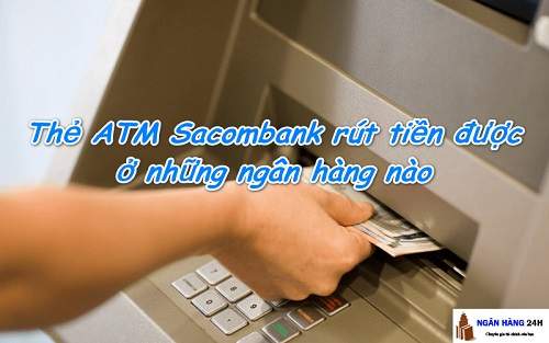 Thẻ Sacombank rút được ở ngân hàng nào?