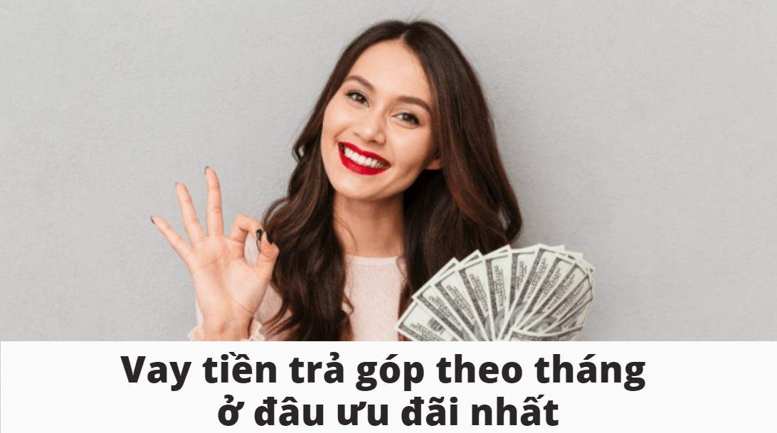 Vay tiền trả góp tháng ở đâu lãi suất ưu đãi nhất?