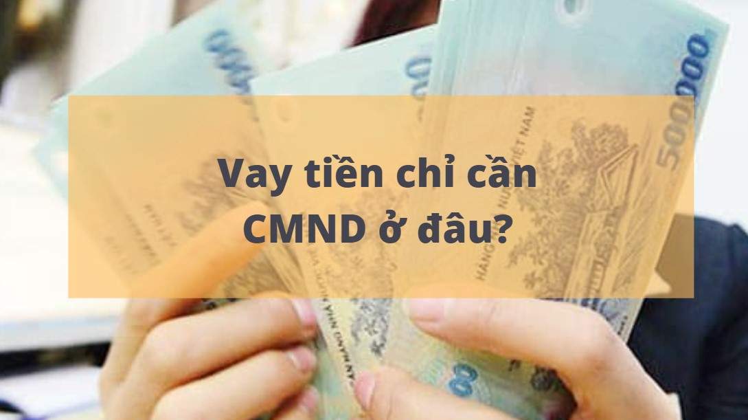 Top 5 tổ chức cho vay tiền mặt nhanh chỉ cần CMND - Nhận tiền ngay trong ngày