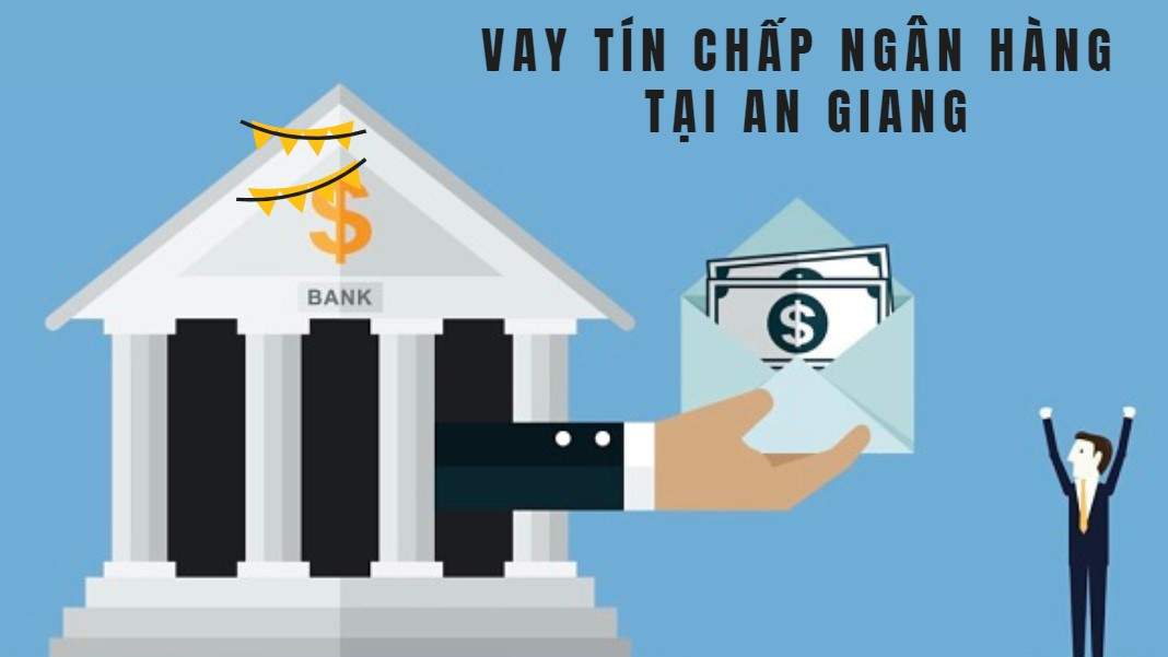Vay tín chấp ngân hàng ở An Giang tối đa lên tới 500 triệu đồng