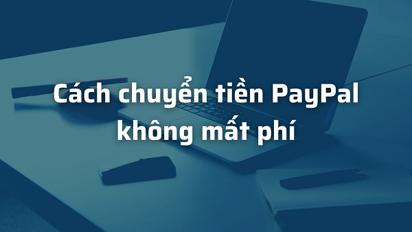 Cách chuyển tiền qua PayPal để không phải mất phí