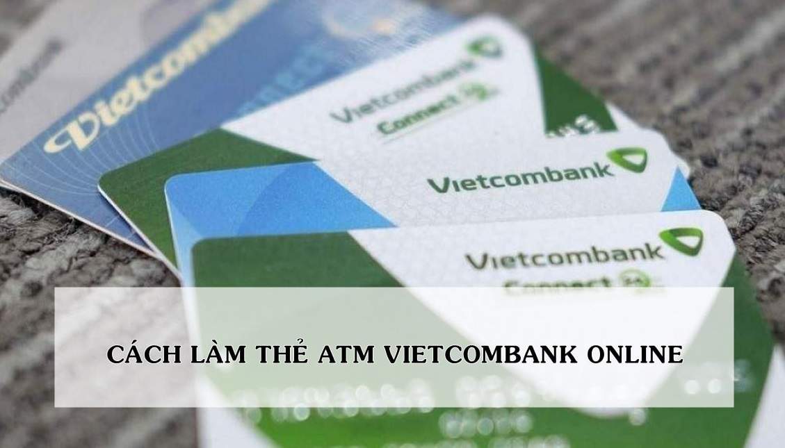 Hướng dẫn làm thẻ ATM Vietcombank online nhanh nhất